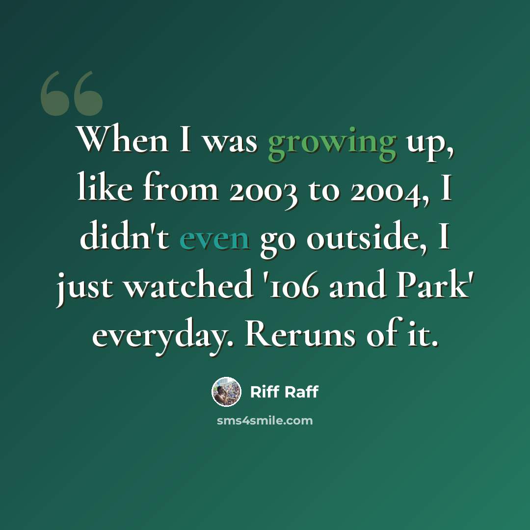 “When I was growing up, like from 2003 to 2004, I didn't even go outside, I just watched '106 and Park' everyday. Reruns of it.” quote by Riff Raff