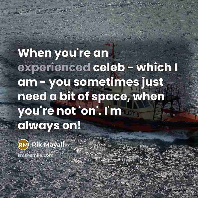 “When you're an experienced celeb - which I am - you sometimes just need a bit of space, when you're not 'on'. I'm always on!” quote by Rik Mayall