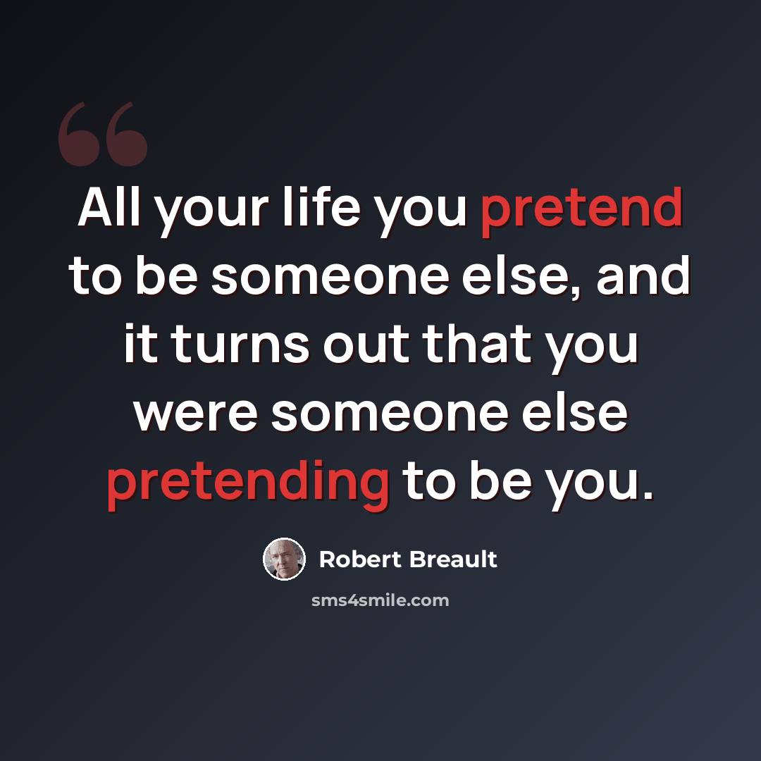 “All your life you pretend to be someone else, and it turns out that you were someone else pretending to be you.” quote by Robert Breault