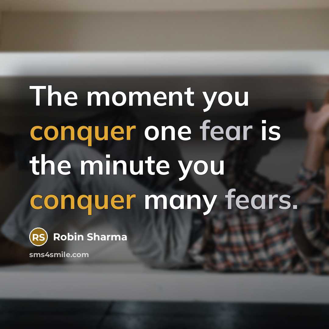 “The moment you conquer one fear is the minute you conquer many fears.” quote by Robin Sharma