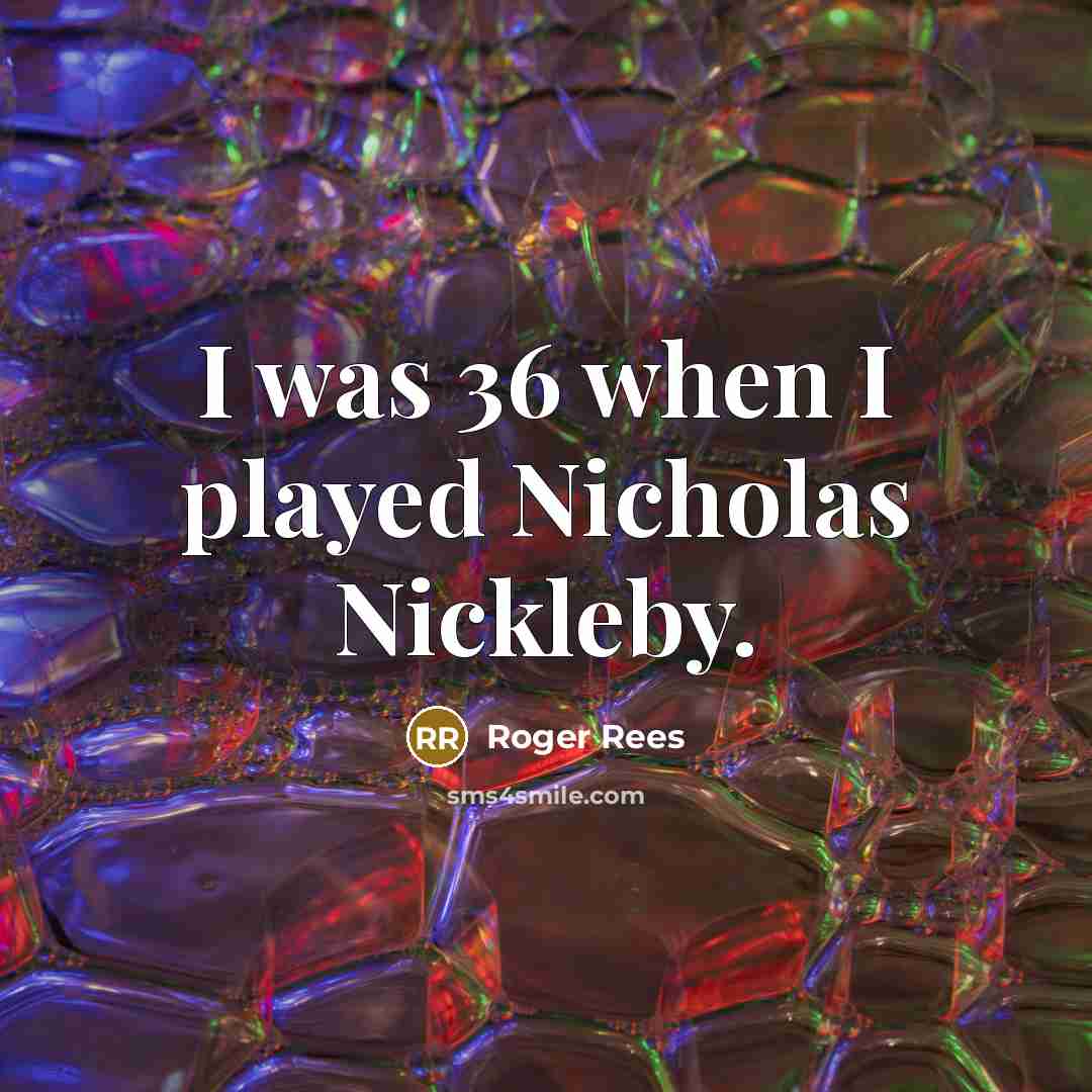 “I was 36 when I played Nicholas Nickleby.” quote by Roger Rees