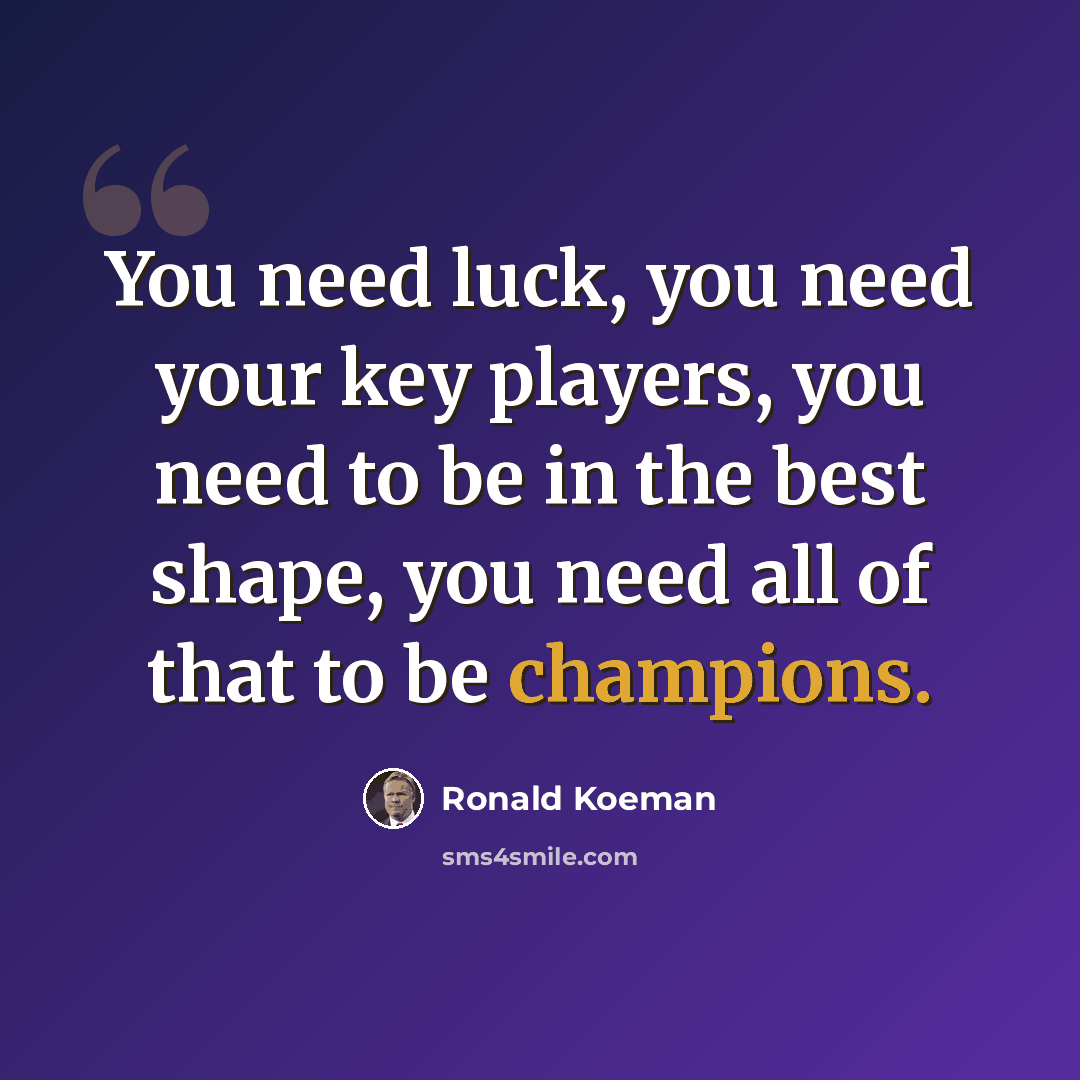 “You need luck, you need your key players, you need to be in the best shape, you need all of that to be champions.” quote by Ronald Koeman