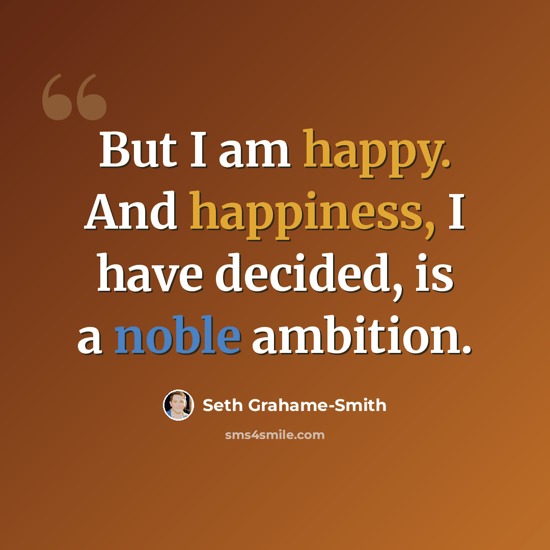 “But I am happy. And happiness, I have decided, is a noble ambition.” quote by Seth Grahame-Smith
