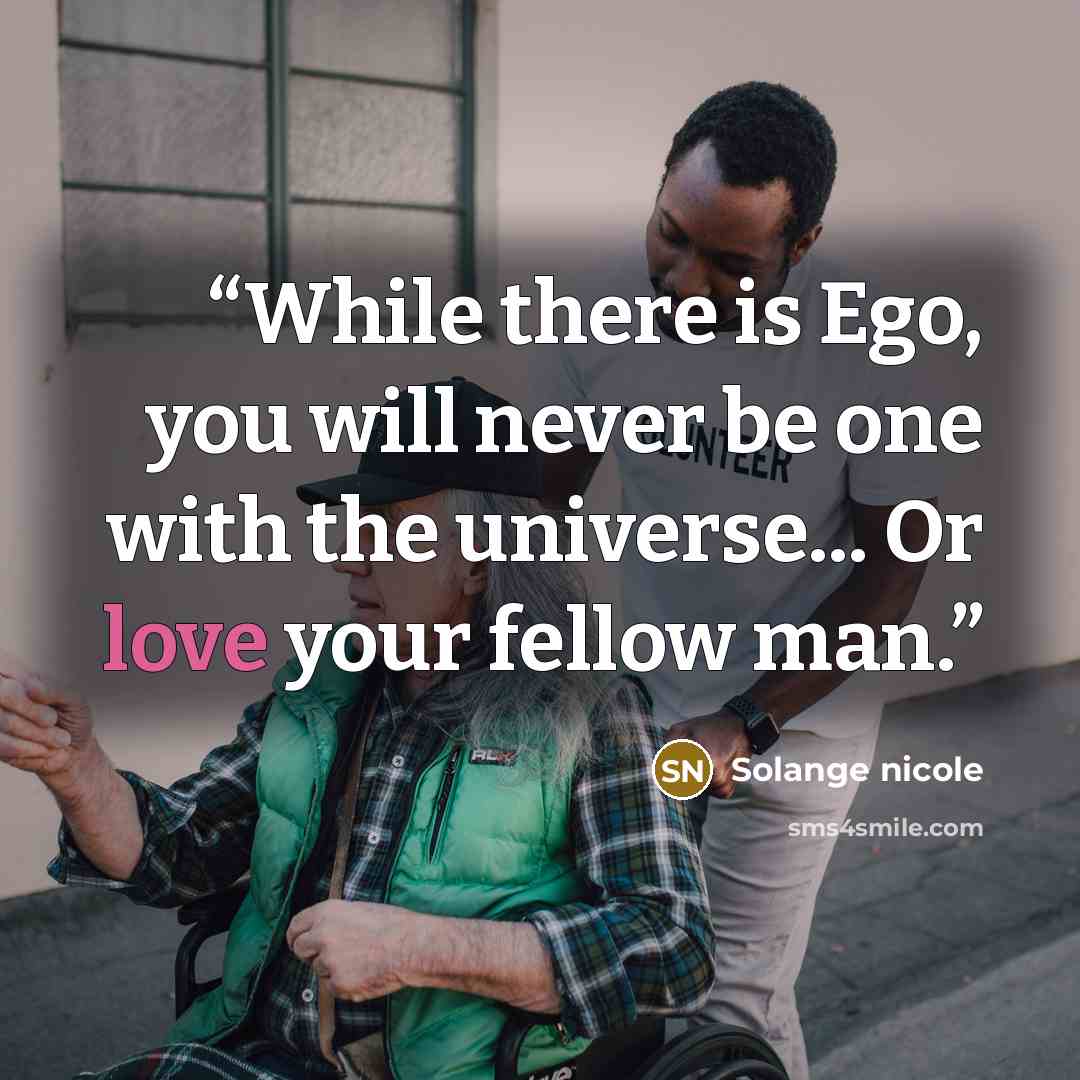 “While there is Ego, you will never be one with the universe... Or love your fellow man.” quote by Solange nicole