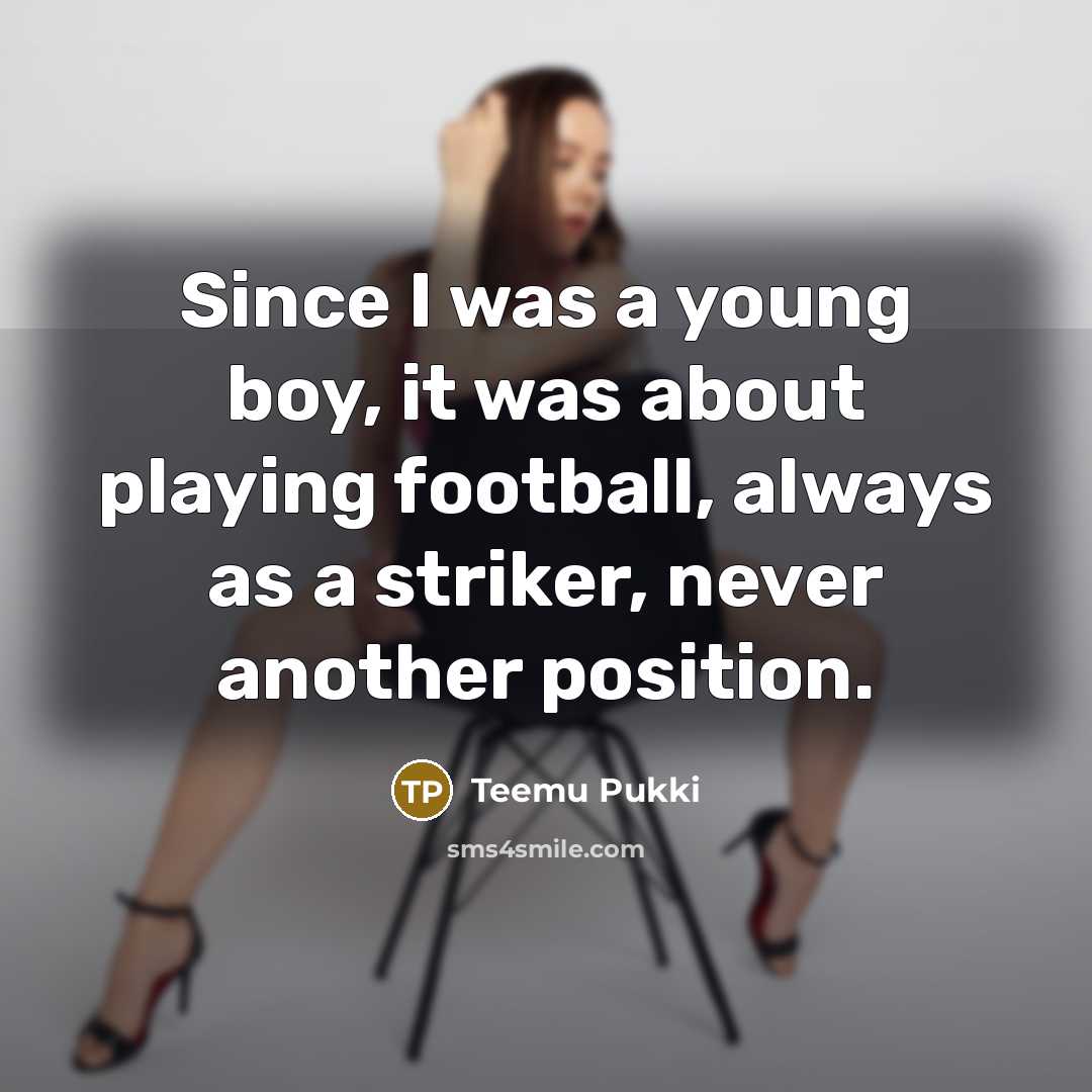 “Since I was a young boy, it was about playing football, always as a striker, never another position.” quote by Teemu Pukki