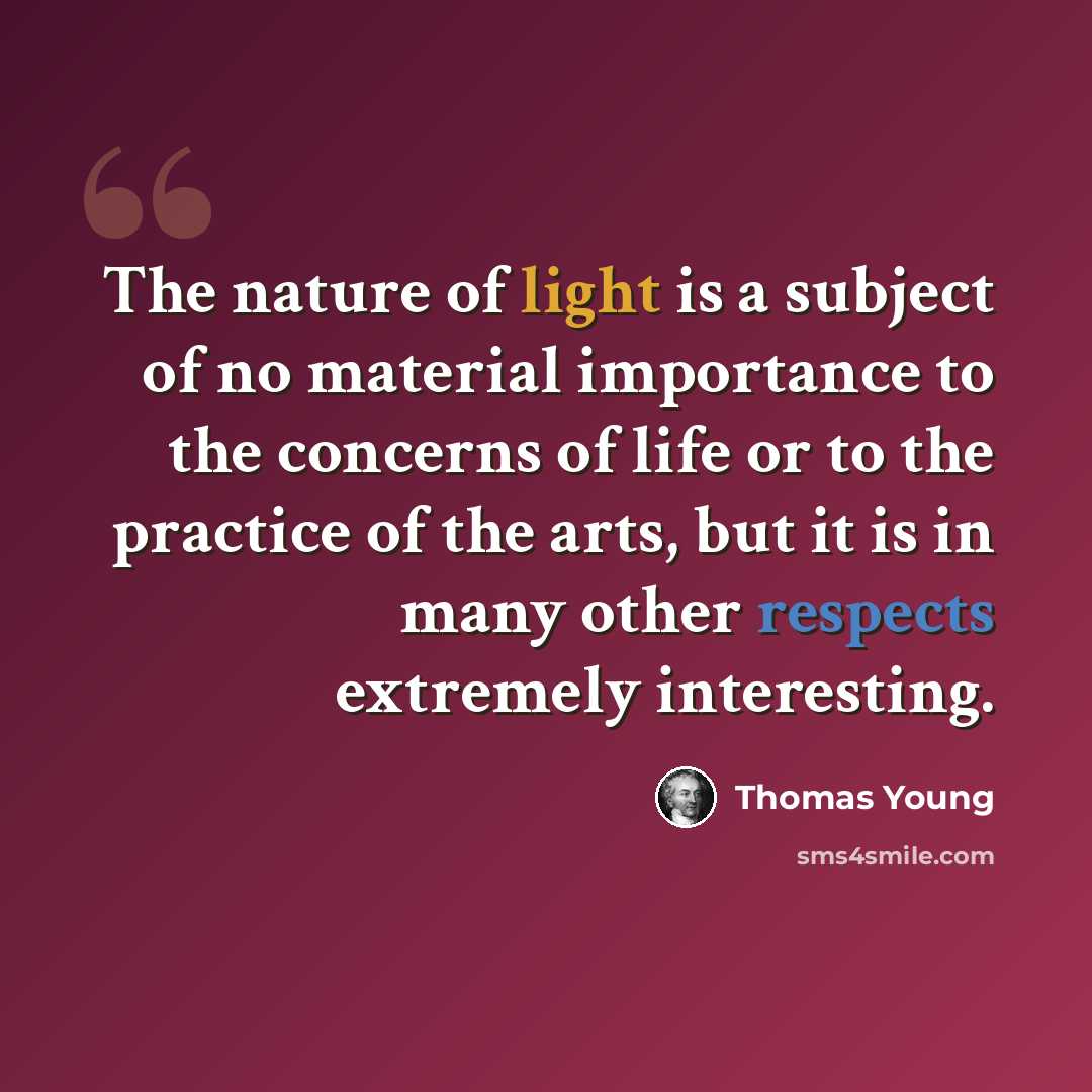 “The nature of light is a subject of no material importance to the concerns of life or to the practice of the arts, but it is in many other respects extremely interesting.” quote by Thomas Young