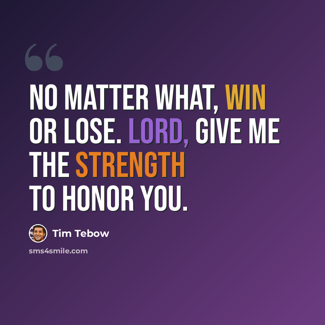 “No matter what, win or lose. Lord, give me the strength to honor You.” quote by Tim Tebow