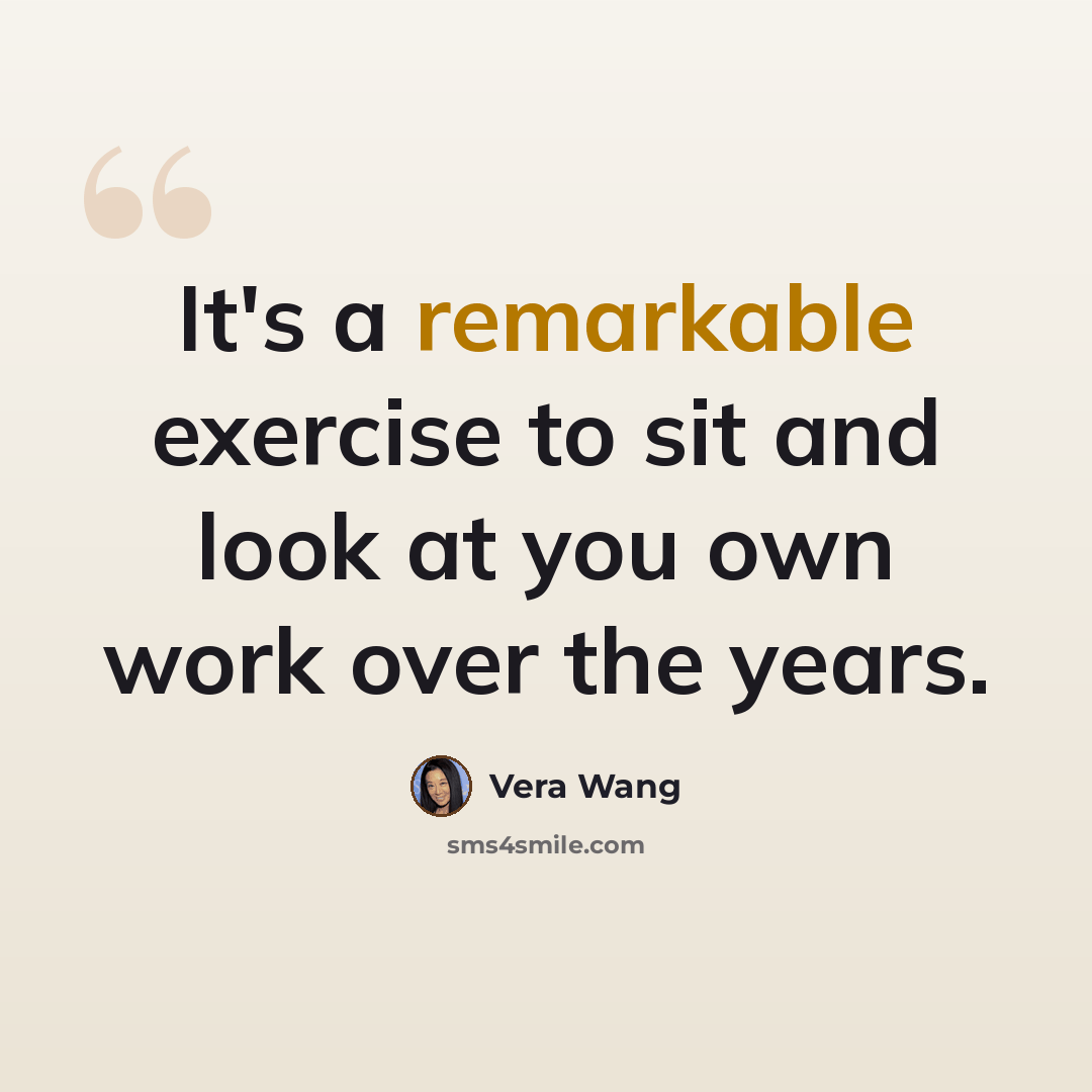 “It's a remarkable exercise to sit and look at you own work over the years.” quote by Vera Wang