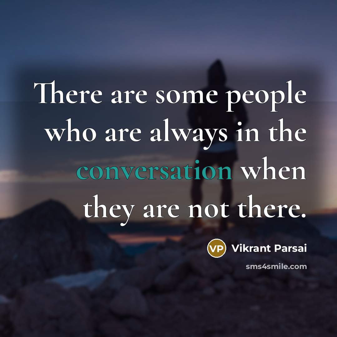 “There are some people who are always in the conversation when they are not there.” quote by Vikrant Parsai