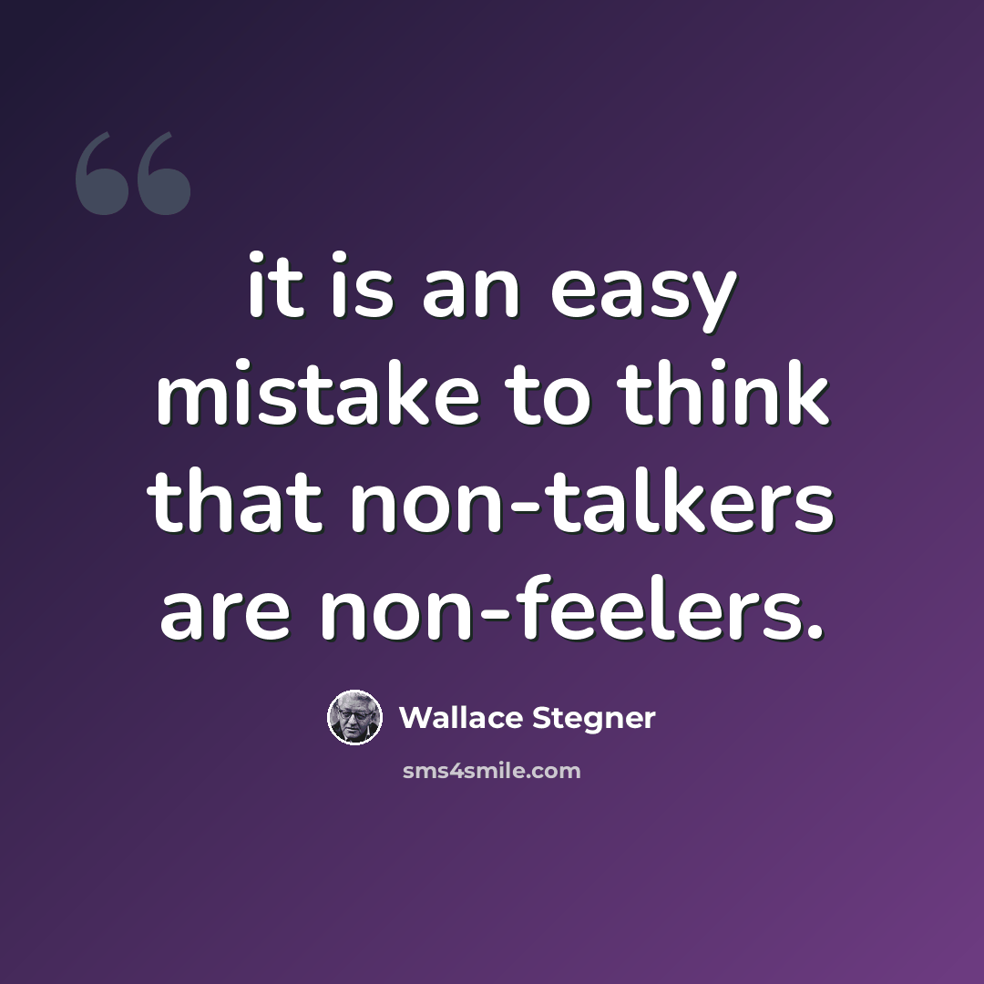 “it is an easy mistake to think that non-talkers are non-feelers.” quote by Wallace Stegner