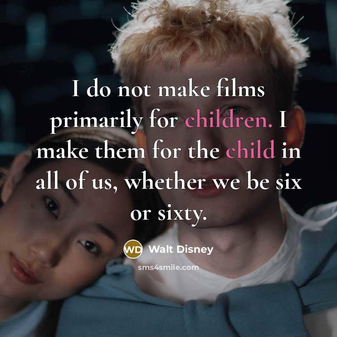 “I do not make films primarily for children. I make them for the child in all of us, whether we be six or sixty.” quote by Walt Disney