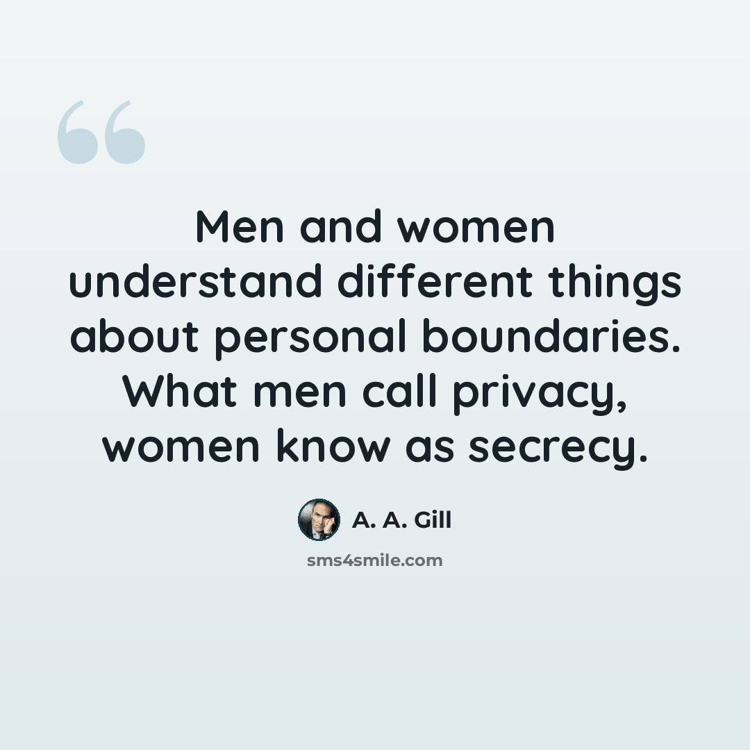 “Men and women understand different things about personal boundaries. What men call privacy, women know as secrecy.” quote by A. A. Gill