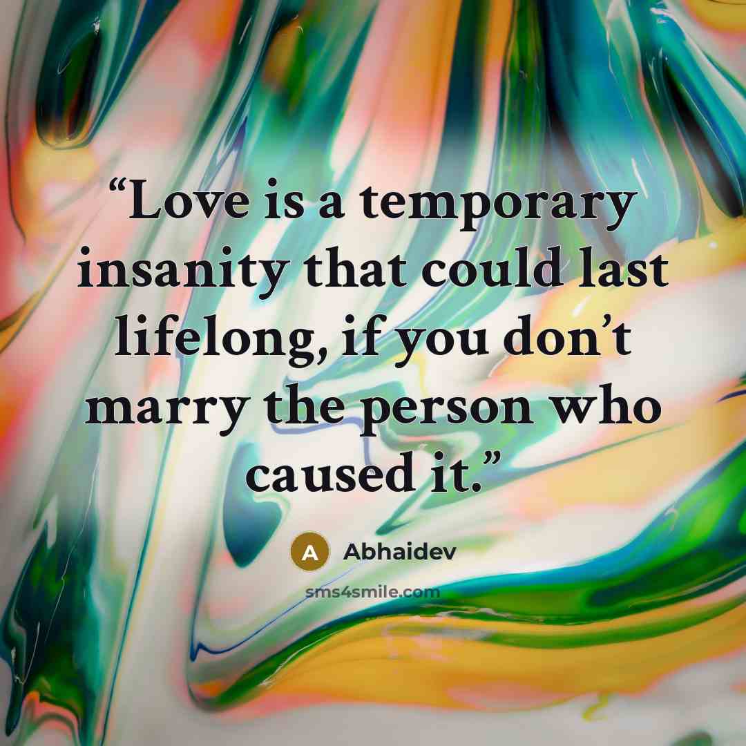 “Love is a temporary insanity that could last lifelong, if you don’t marry the person who caused it.” quote by Abhaidev