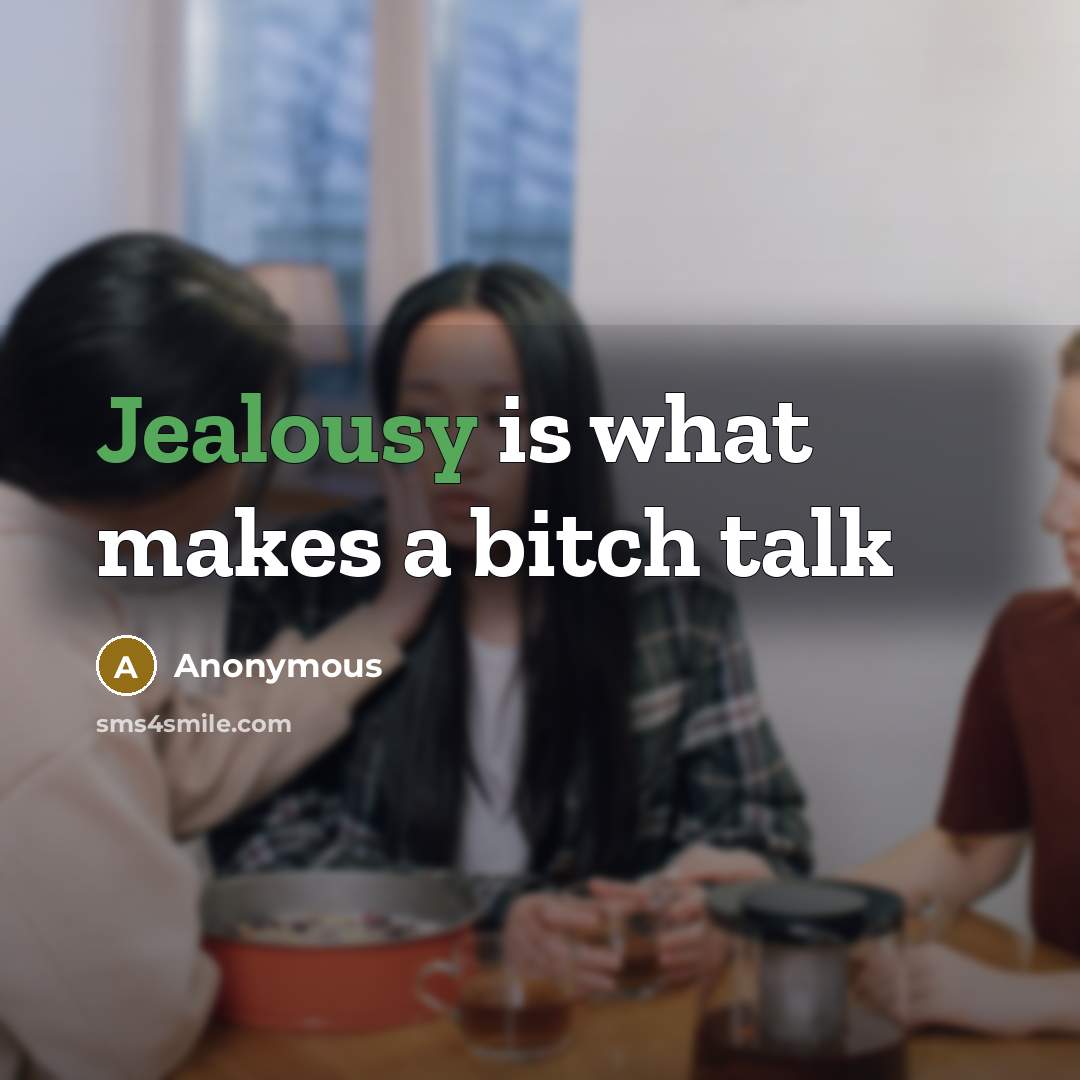“Jealousy is what makes a bitch talk” quote by Anonymous