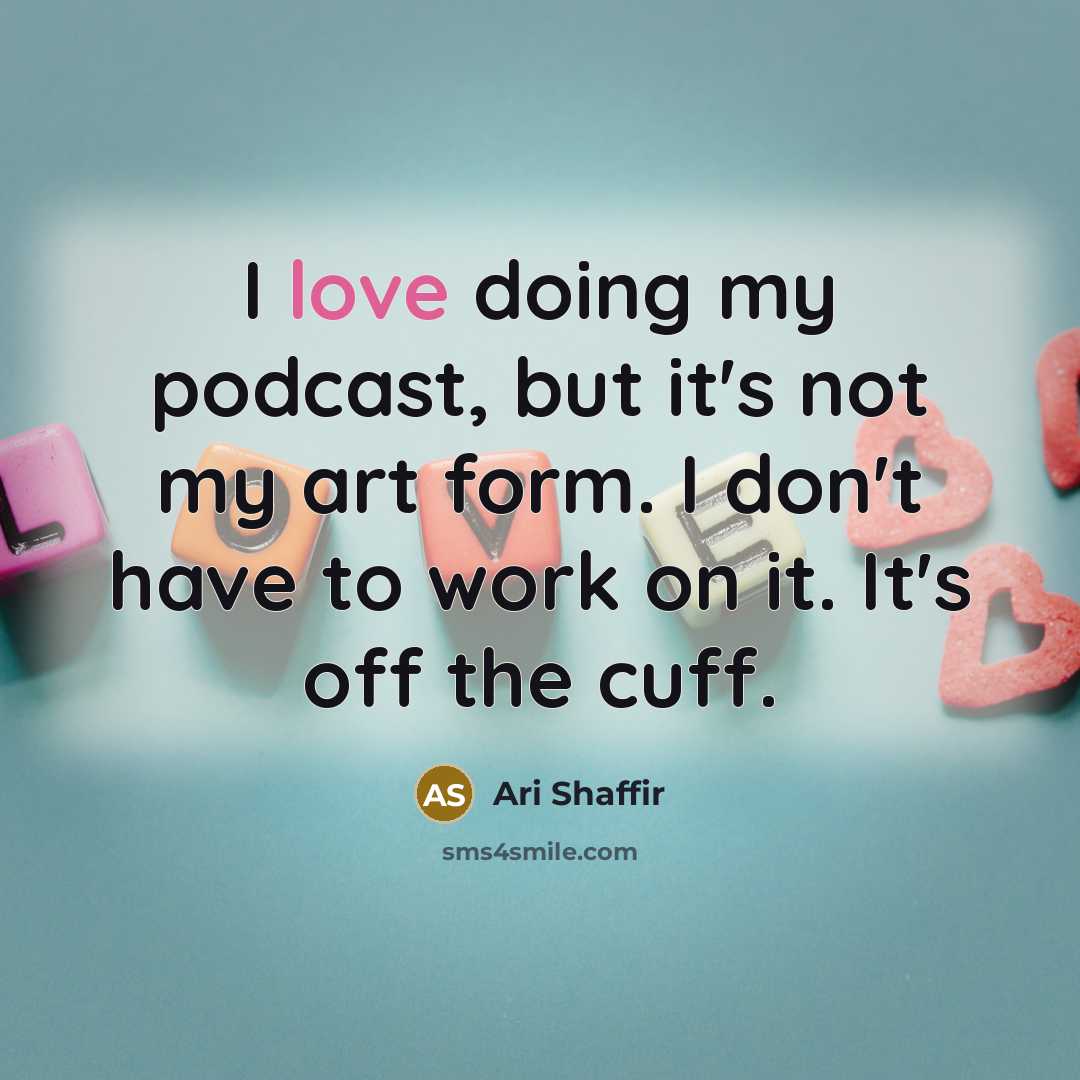 “I love doing my podcast, but it's not my art form. I don't have to work on it. It's off the cuff.” quote by Ari Shaffir