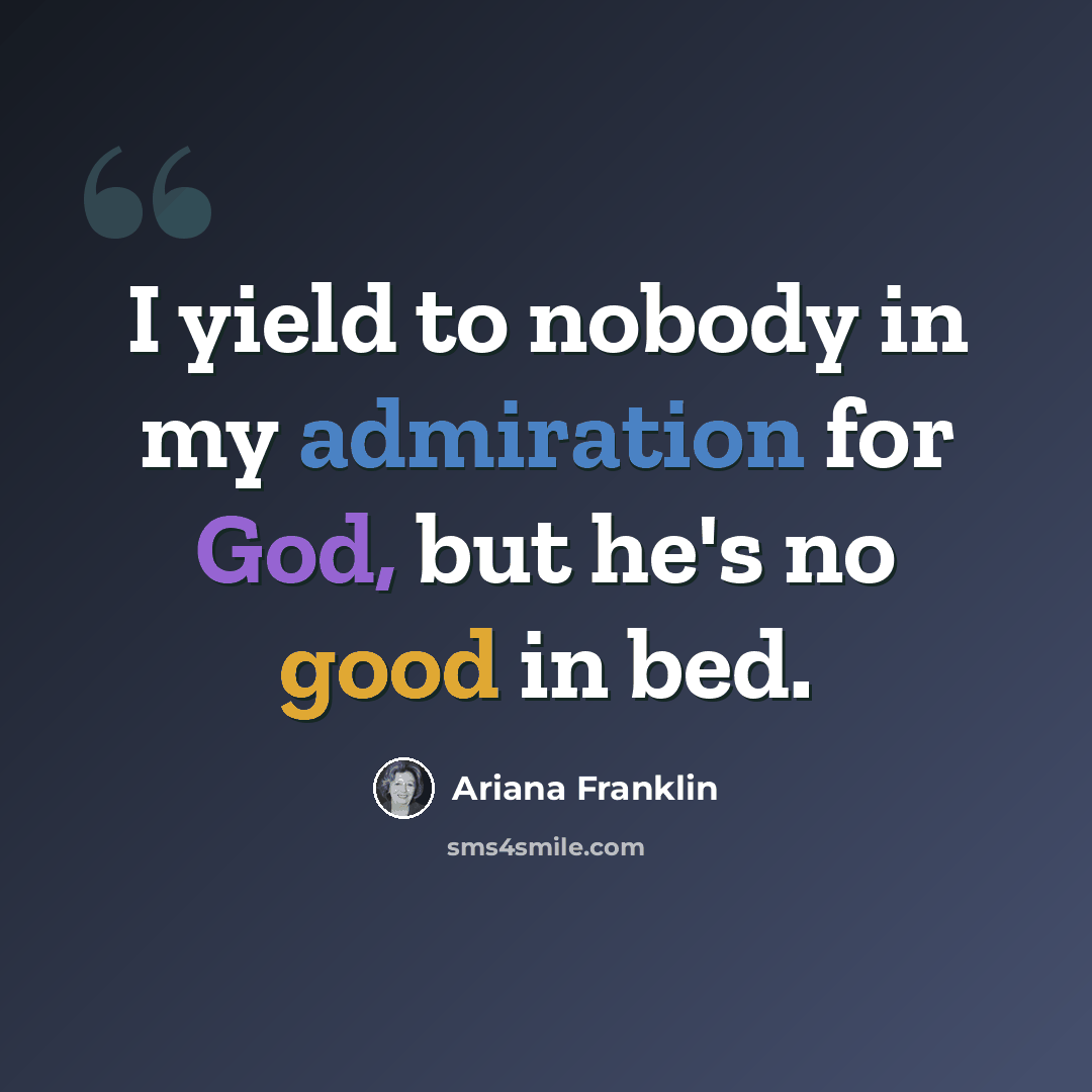 “I yield to nobody in my admiration for God, but he's no good in bed.” quote by Ariana Franklin