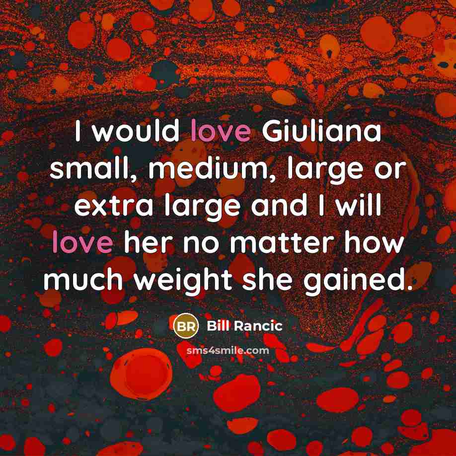 “I would love Giuliana small, medium, large or extra large and I will love her no matter how much weight she gained.” quote by Bill Rancic