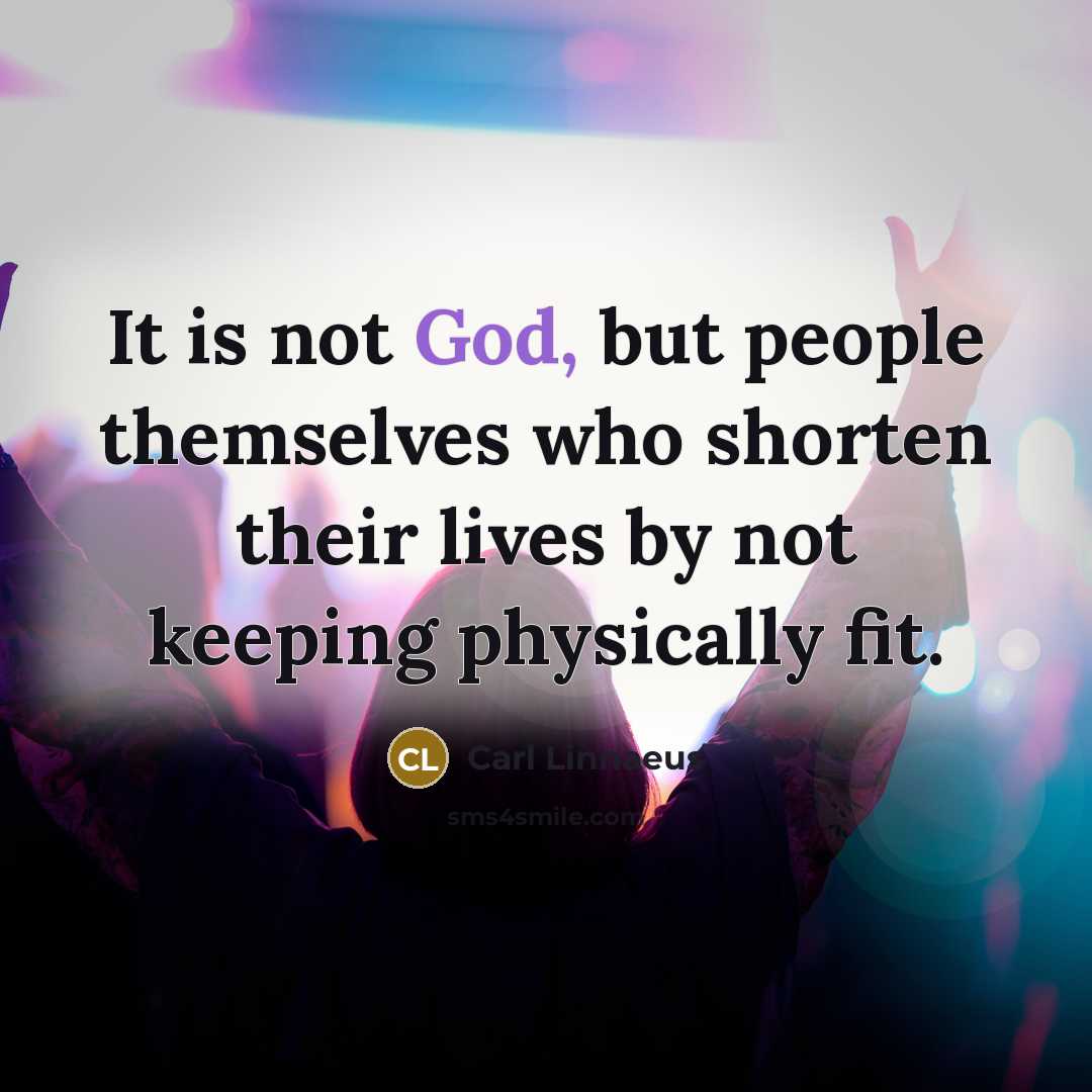 “It is not God, but people themselves who shorten their lives by not keeping physically fit.” quote by Carl Linnaeus