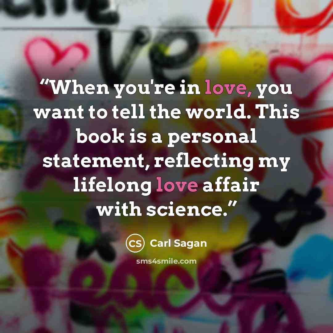 “When you're in love, you want to tell the world. This book is a personal statement, reflecting my lifelong love affair with science.” quote by Carl Sagan