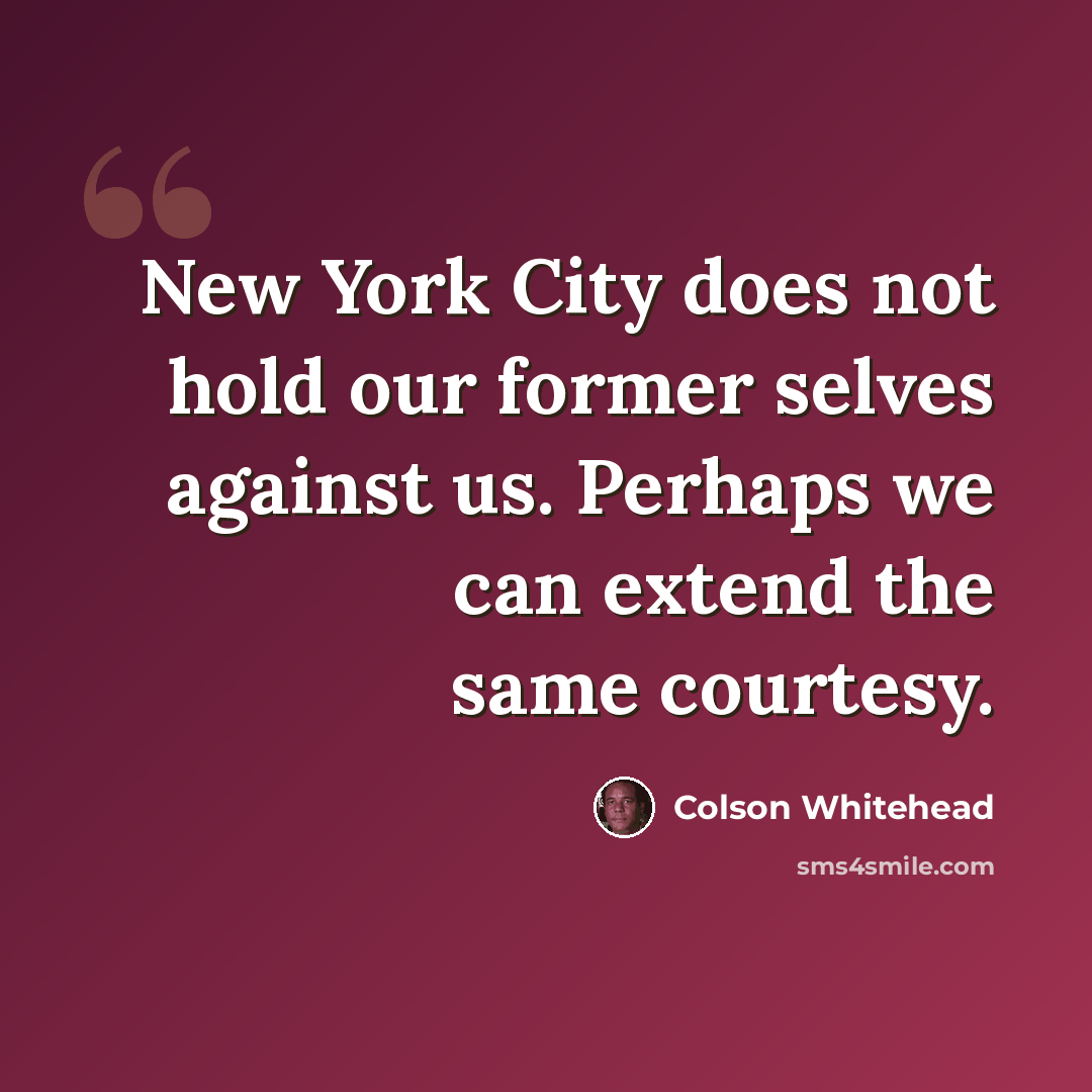 “New York City does not hold our former selves against us. Perhaps we can extend the same courtesy.” quote by Colson Whitehead