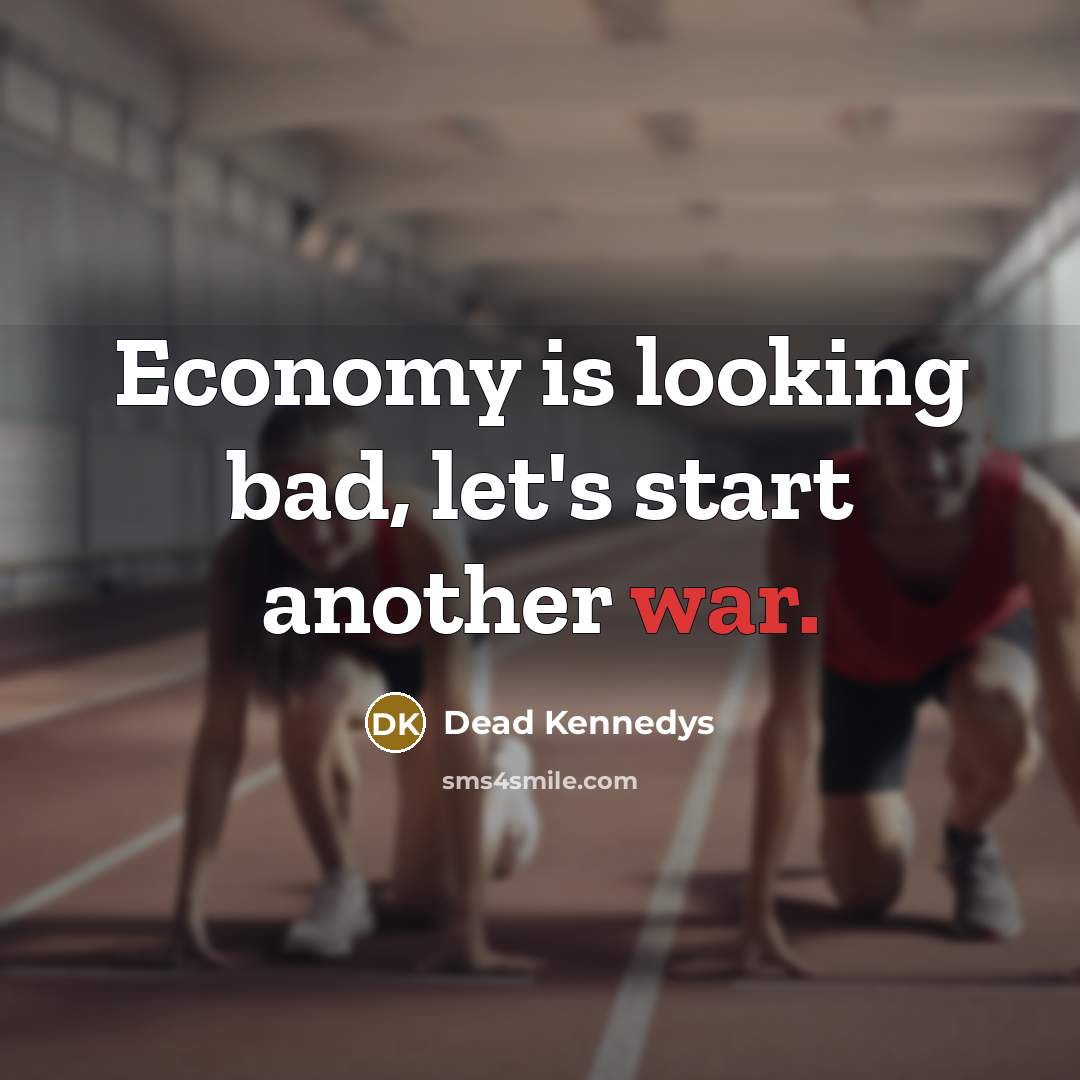 “Economy is looking bad, let's start another war.” quote by Dead Kennedys