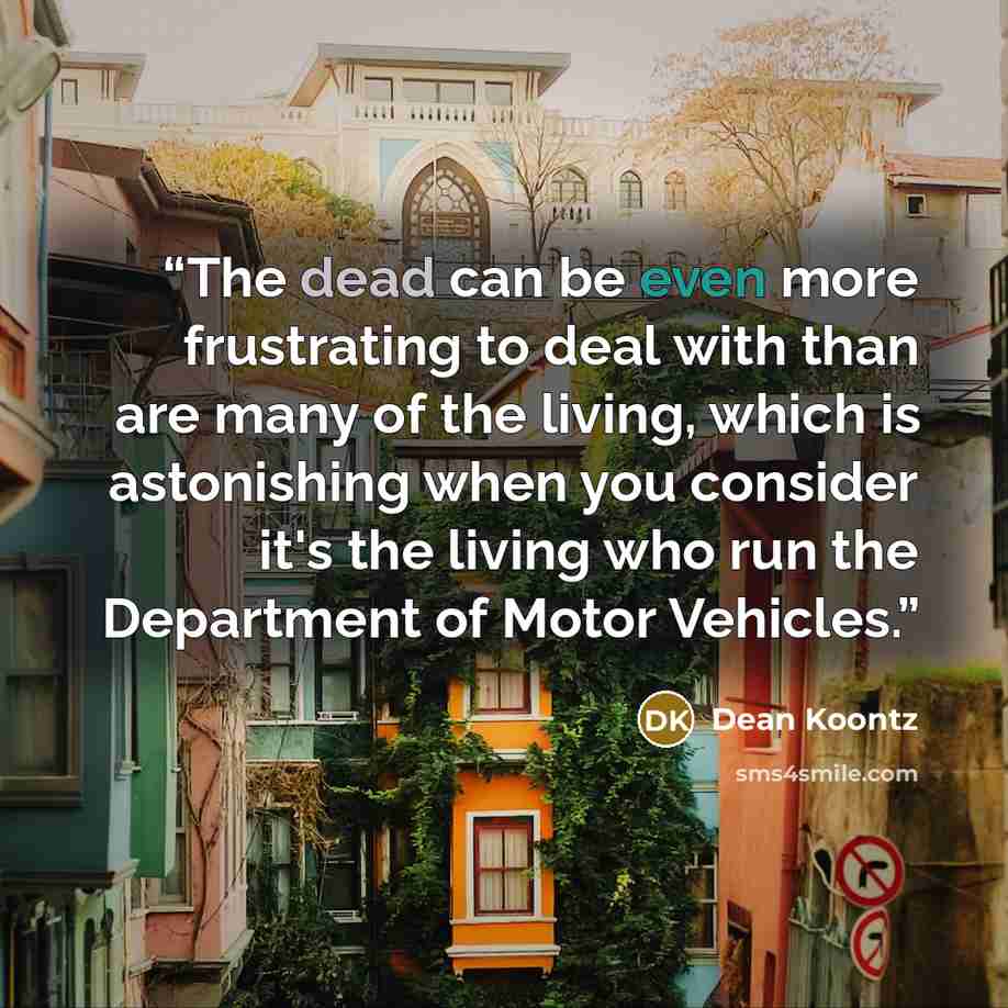 “The dead can be even more frustrating to deal with than are many of the living, which is astonishing when you consider it's the living who run the Department of Motor Vehicles.” quote by Dean Koontz