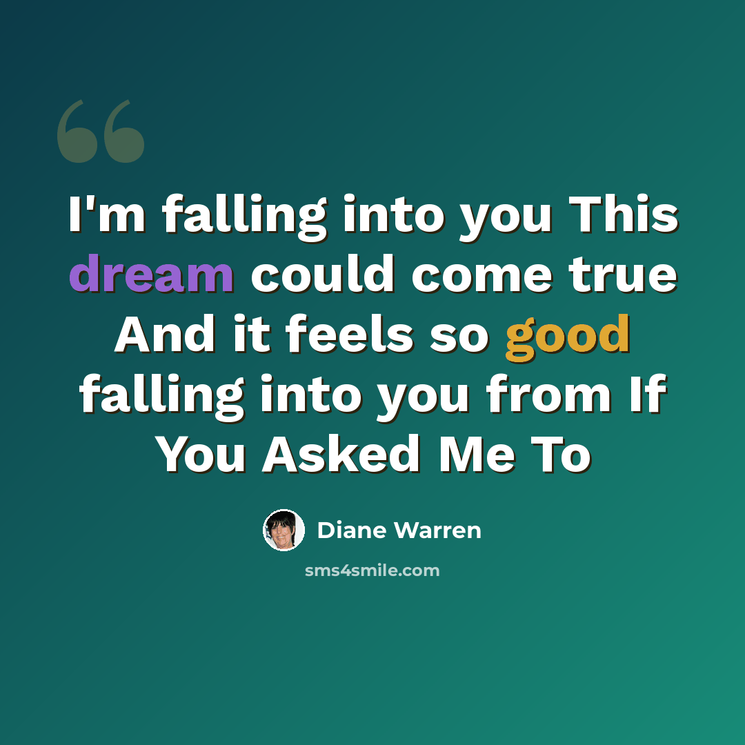 “I'm falling into you This dream could come true And it feels so good falling into you from If You Asked Me To” quote by Diane Warren