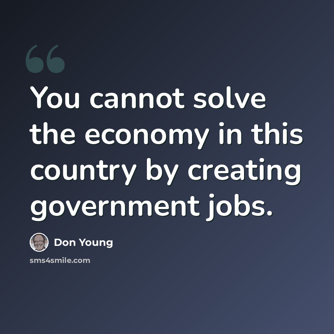 “You cannot solve the economy in this country by creating government jobs.” quote by Don Young