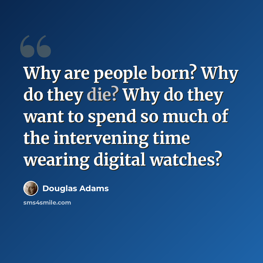 “Why are people born? Why do they die? Why do they want to spend so much of the intervening time wearing digital watches?” quote by Douglas Adams