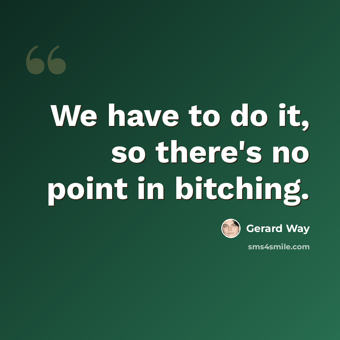 “We have to do it, so there's no point in bitching.” quote by Gerard Way