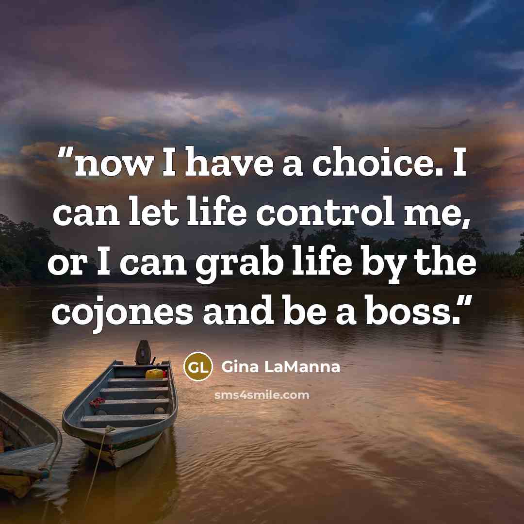 “now I have a choice. I can let life control me, or I can grab life by the cojones and be a boss.” quote by Gina LaManna