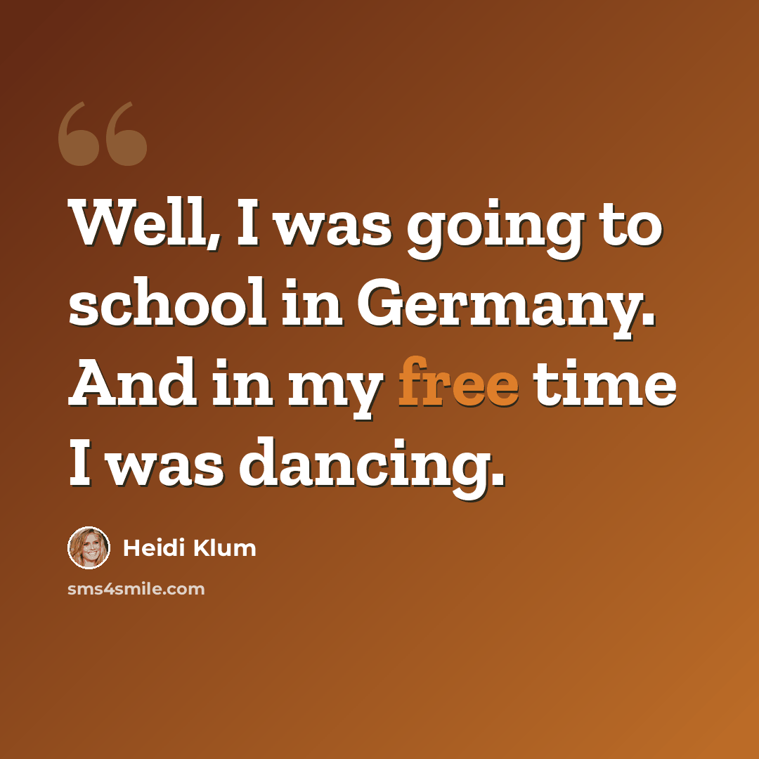 “Well, I was going to school in Germany. And in my free time I was dancing.” quote by Heidi Klum