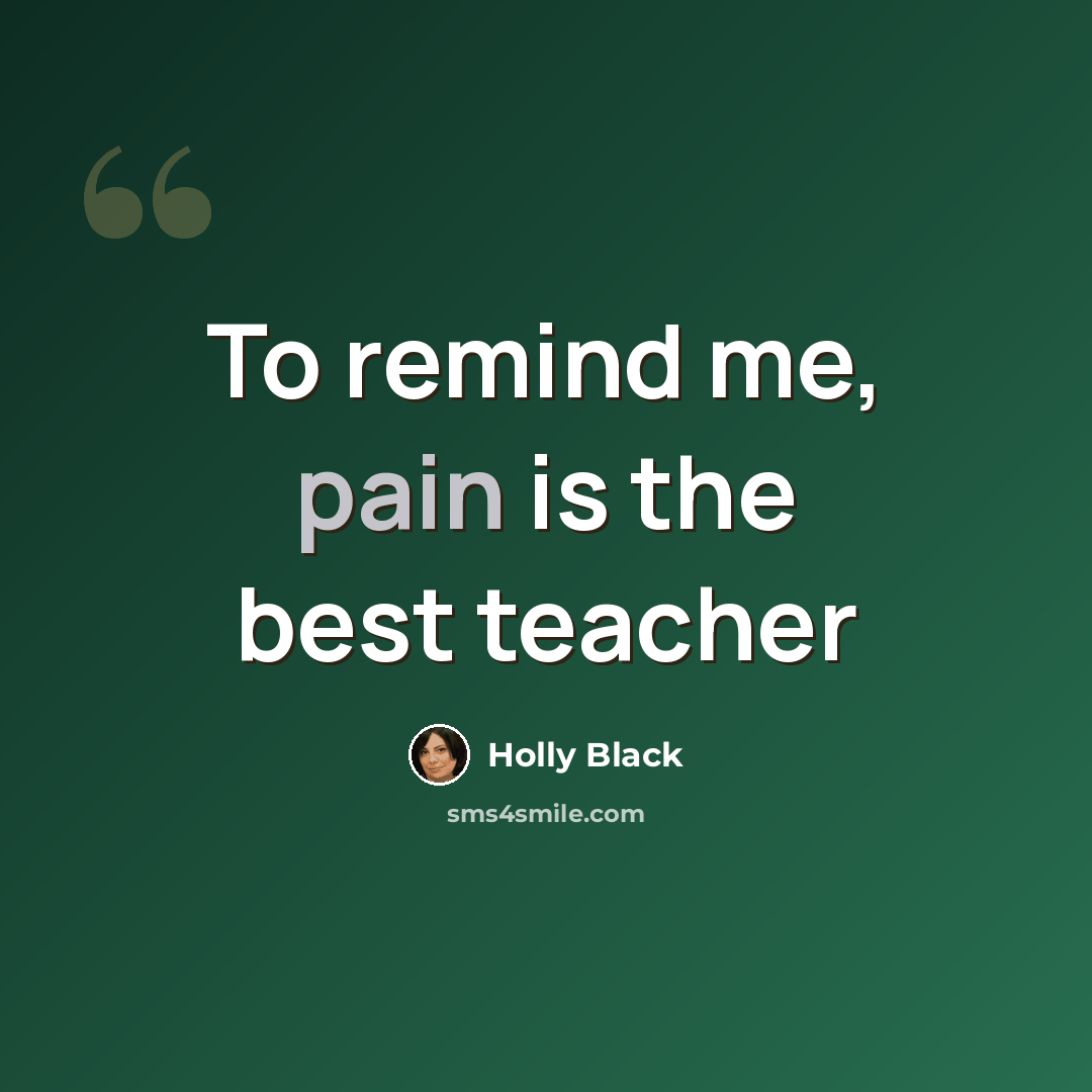 “To remind me, pain is the best teacher” quote by Holly Black