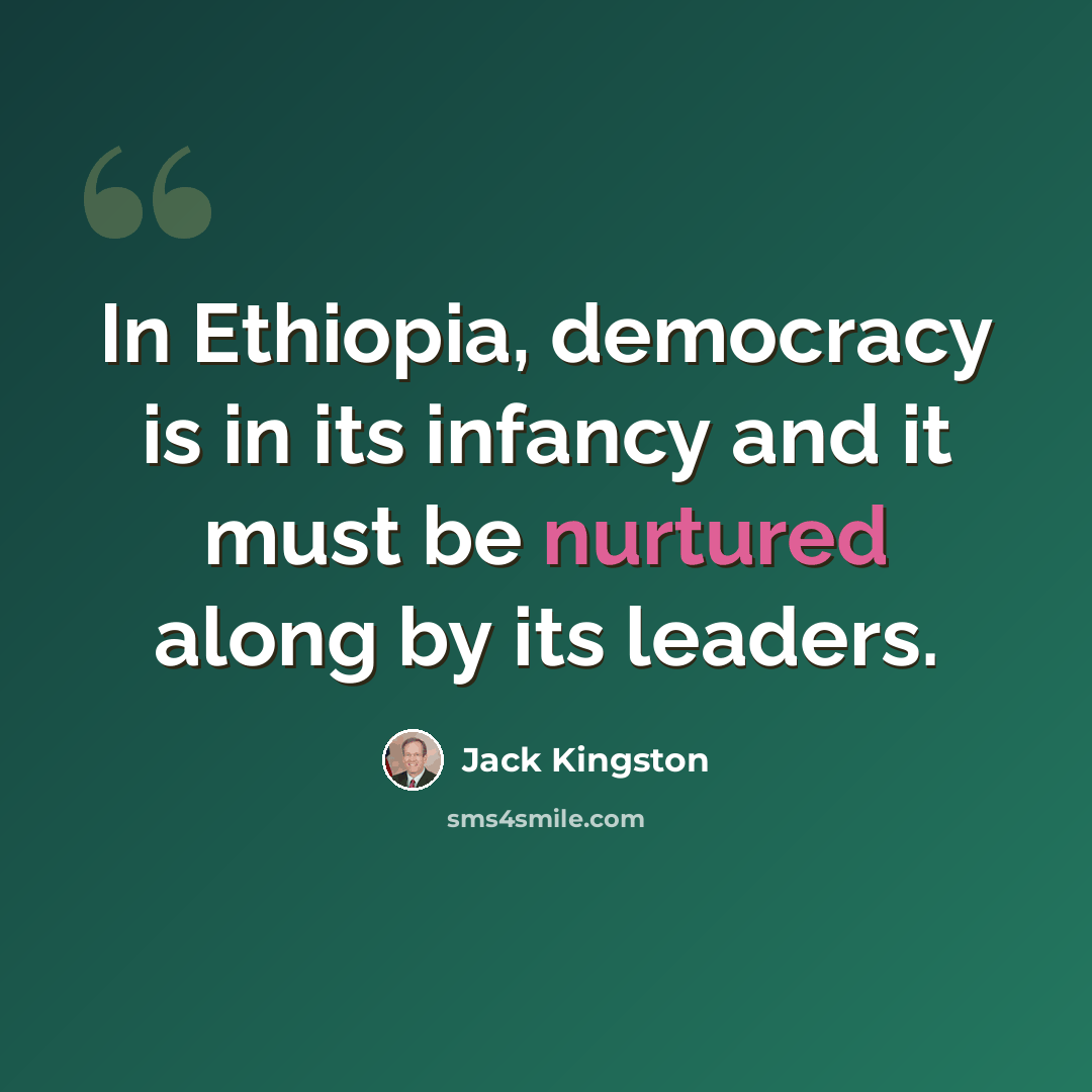 “In Ethiopia, democracy is in its infancy and it must be nurtured along by its leaders.” quote by Jack Kingston