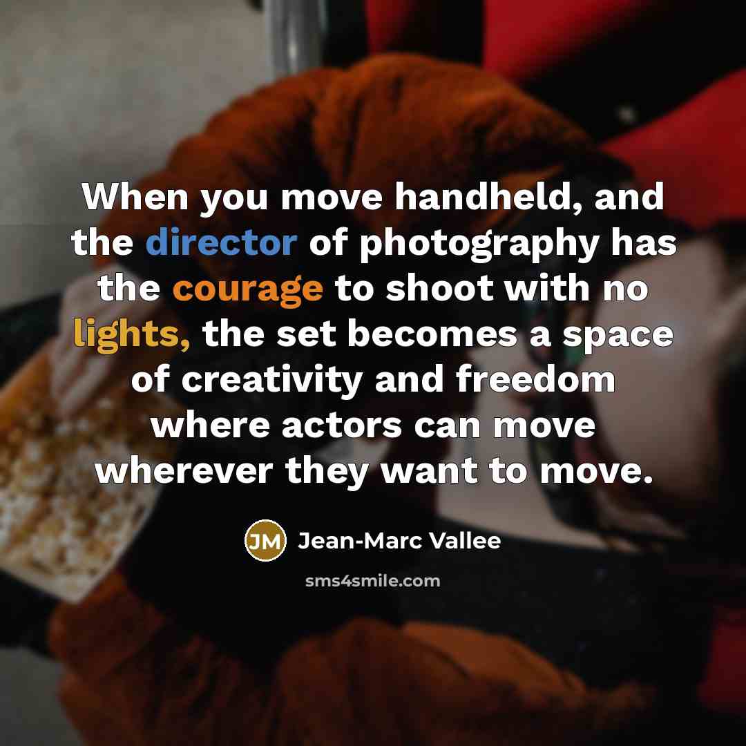 “When you move handheld, and the director of photography has the courage to shoot with no lights, the set becomes a space of creativity and freedom where actors can move wherever they want to move.” quote by Jean-Marc Vallee