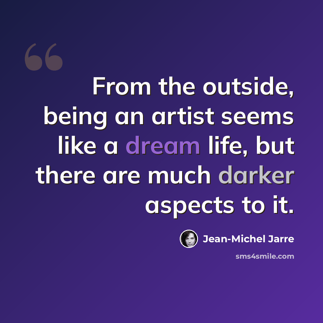 “From the outside, being an artist seems like a dream life, but there are much darker aspects to it.” quote by Jean-Michel Jarre