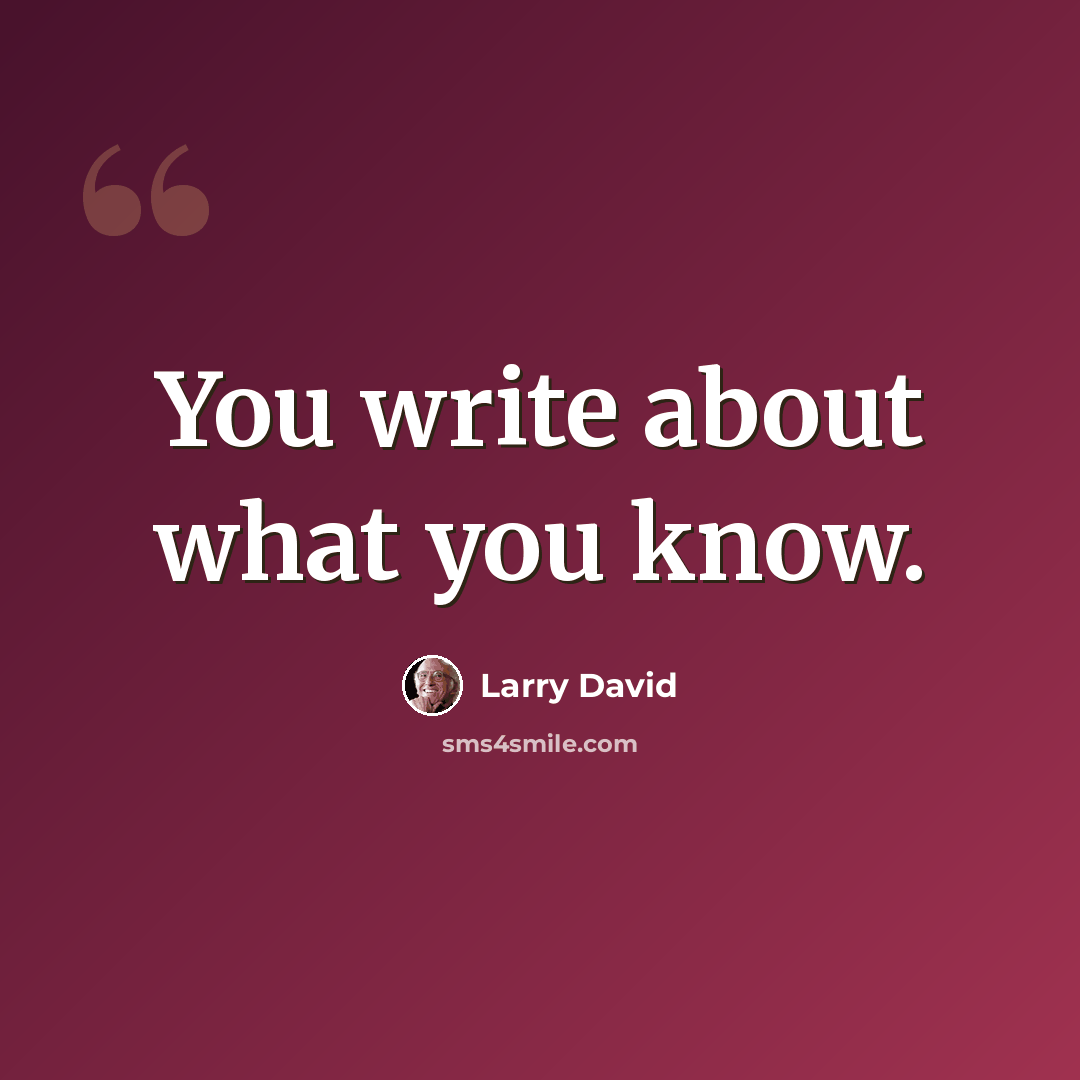 “You write about what you know.” quote by Larry David