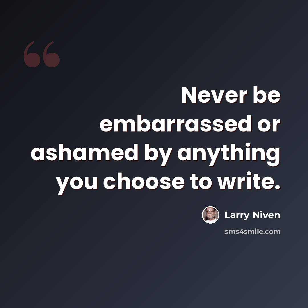 “Never be embarrassed or ashamed by anything you choose to write.” quote by Larry Niven