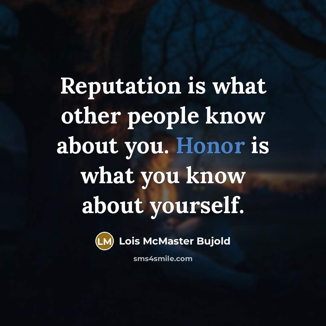 “Reputation is what other people know about you. Honor is what you know about yourself.” quote by Lois McMaster Bujold