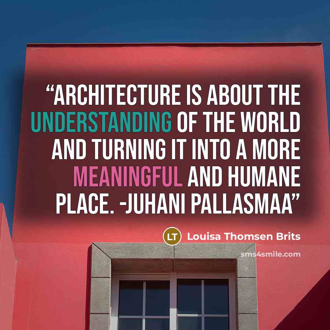 “Architecture is about the understanding of the world and turning it into a more meaningful and humane place. -Juhani Pallasmaa” quote by Louisa Thomsen Brits