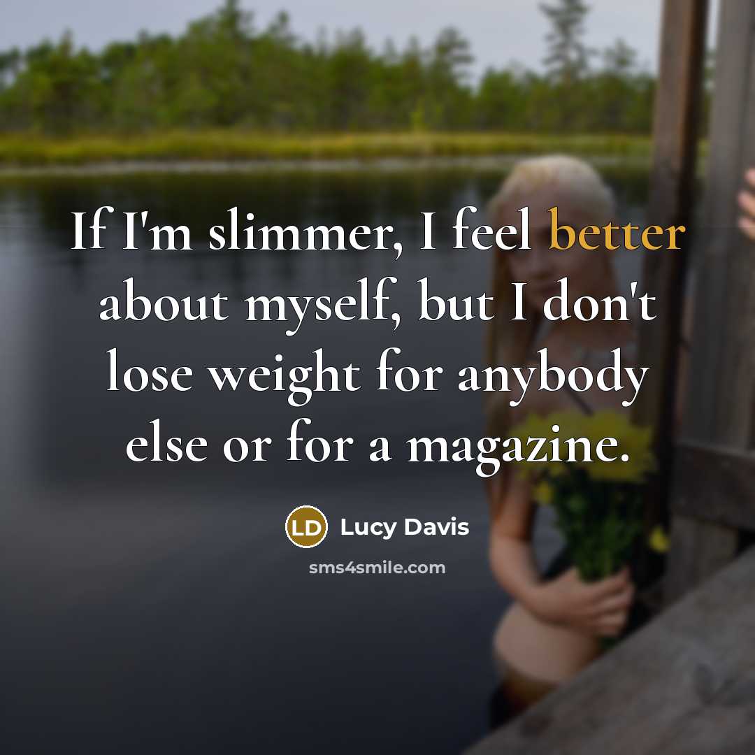 “If I'm slimmer, I feel better about myself, but I don't lose weight for anybody else or for a magazine.” quote by Lucy Davis