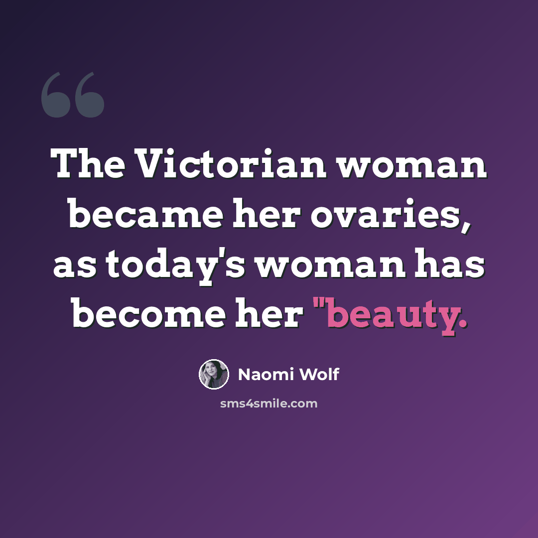“The Victorian woman became her ovaries, as today's woman has become her "beauty.” quote by Naomi Wolf