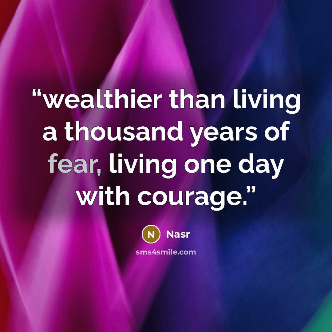 “wealthier than living a thousand years of fear, living one day with courage.” quote by Nasr