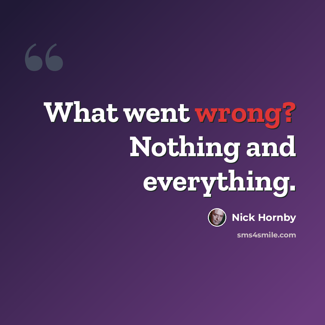 “What went wrong? Nothing and everything.” quote by Nick Hornby