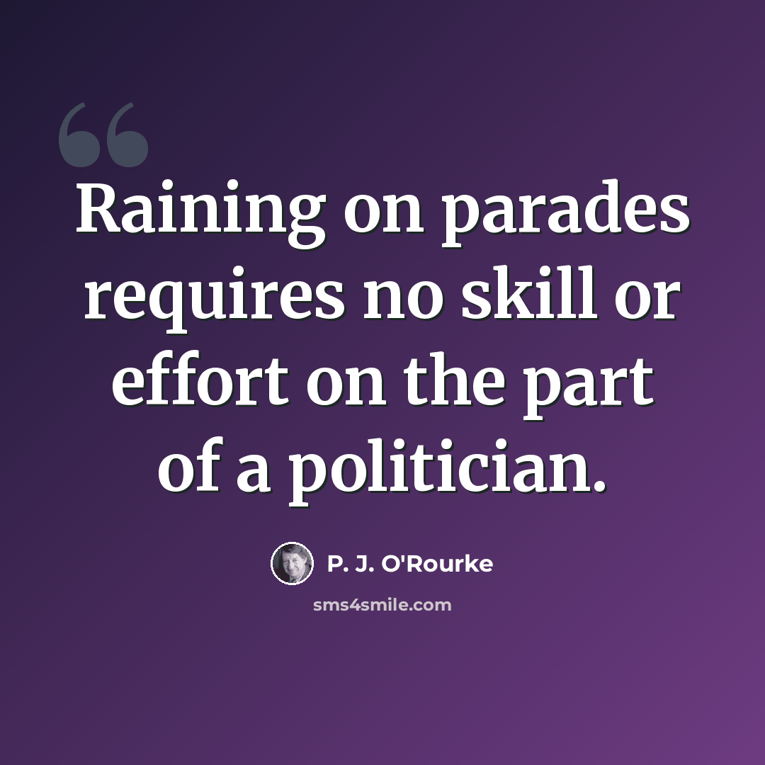 “Raining on parades requires no skill or effort on the part of a politician.” quote by P. J. O'Rourke