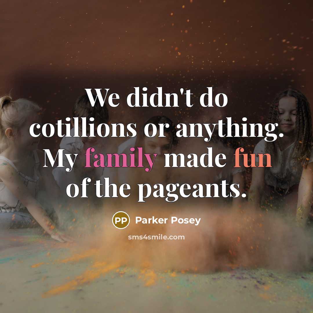“We didn't do cotillions or anything. My family made fun of the pageants.” quote by Parker Posey