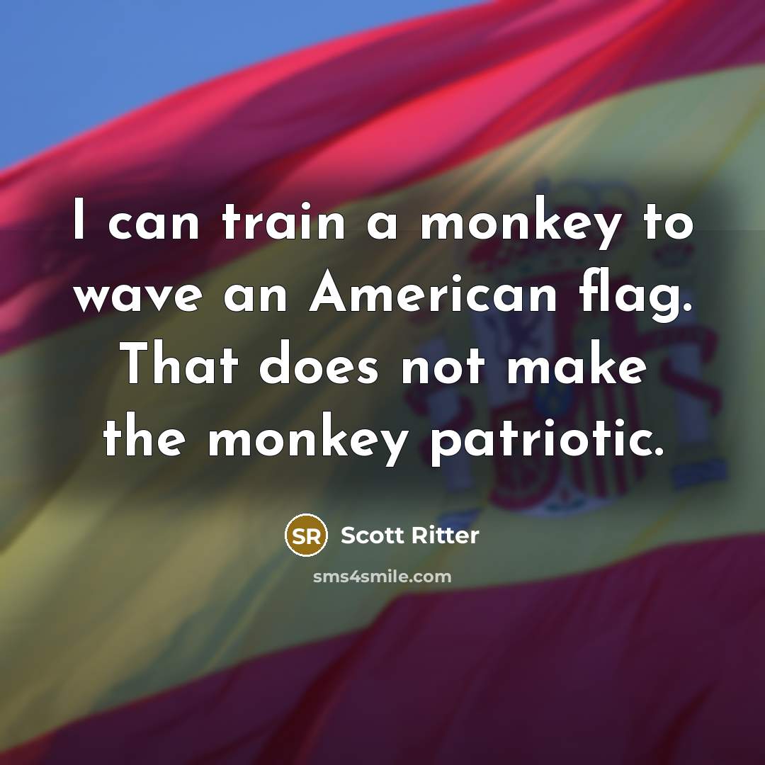 “I can train a monkey to wave an American flag. That does not make the monkey patriotic.” quote by Scott Ritter