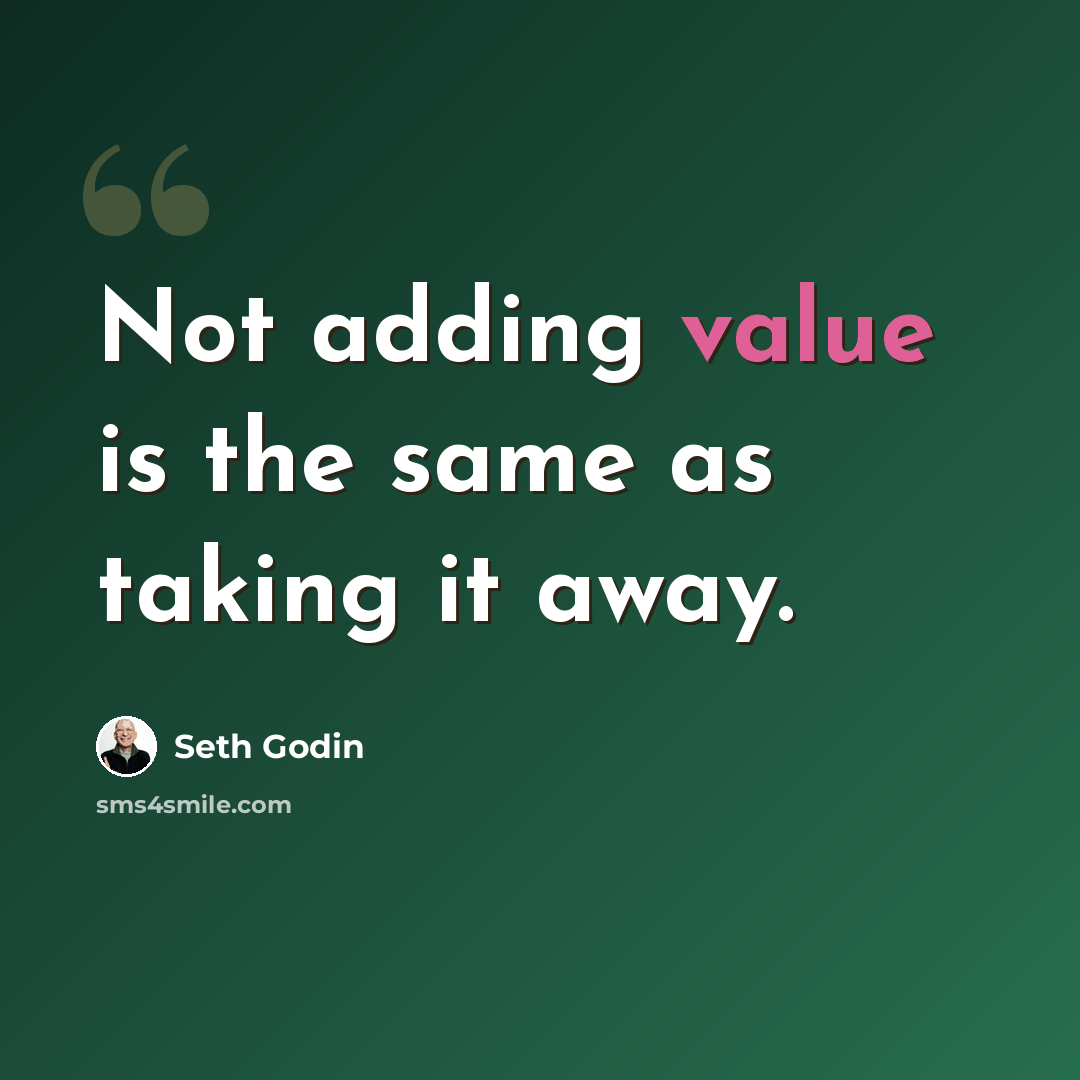 “Not adding value is the same as taking it away.” quote by Seth Godin