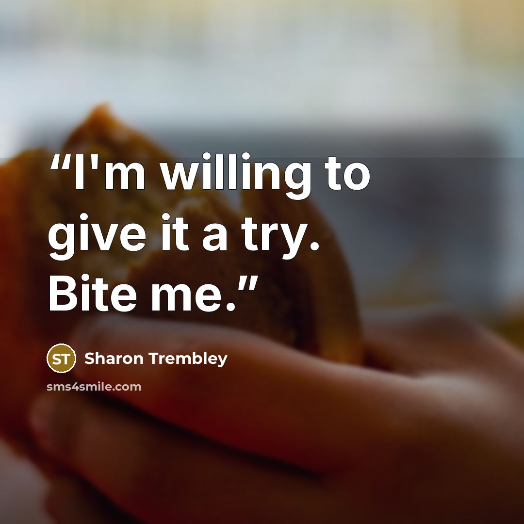 “I'm willing to give it a try. Bite me.” quote by Sharon Trembley