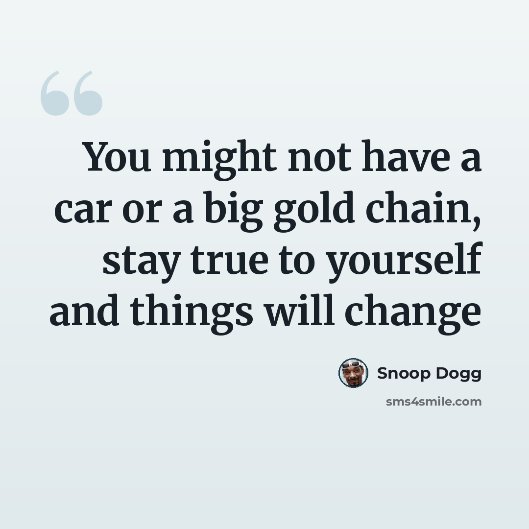 “You might not have a car or a big gold chain, stay true to yourself and things will change” quote by Snoop Dogg